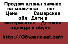 Продам штаны зимние на мальчика 4-6 лет › Цена ­ 500 - Самарская обл. Дети и материнство » Детская одежда и обувь   